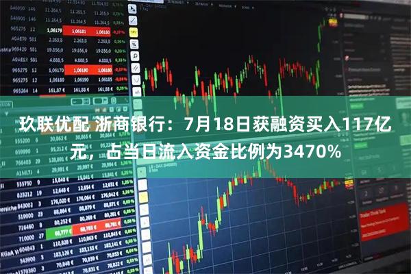 玖联优配 浙商银行：7月18日获融资买入117亿元，占当日流入资金比例为3470%