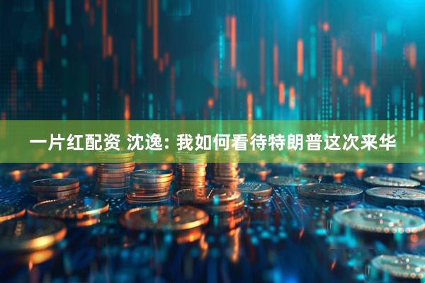 一片红配资 沈逸: 我如何看待特朗普这次来华