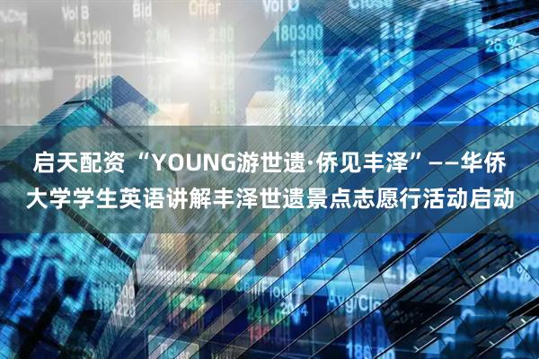 启天配资 “YOUNG游世遗·侨见丰泽”——华侨大学学生英语讲解丰泽世遗景点志愿行活动启动