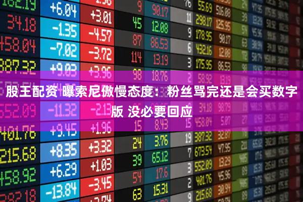 股王配资 曝索尼傲慢态度:粉丝骂完还是会买数字版 没必要回应
