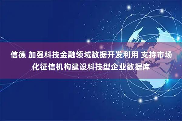 信德 加强科技金融领域数据开发利用 支持市场化征信机构建设科技型企业数据库