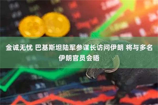 金诚无忧 巴基斯坦陆军参谋长访问伊朗 将与多名伊朗官员会晤